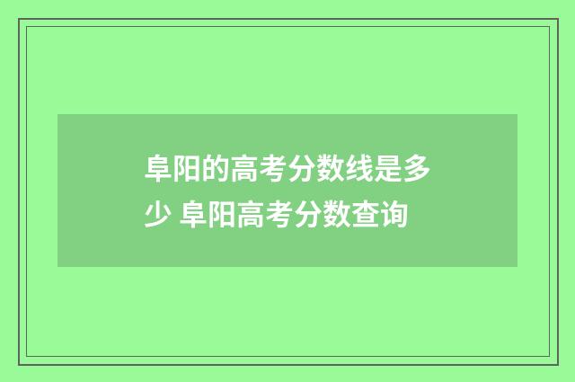 阜阳的高考分数线是多少 阜阳高考分数查询