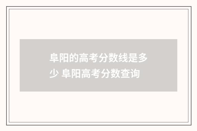 阜阳的高考分数线是多少 阜阳高考分数查询