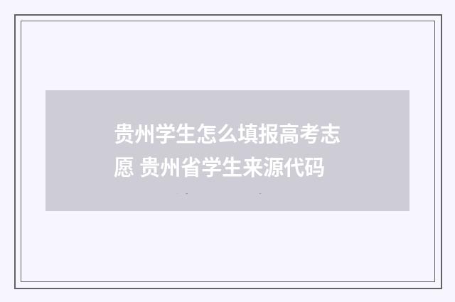 贵州学生怎么填报高考志愿 贵州省学生来源代码