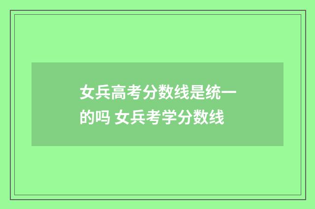女兵高考分数线是统一的吗 女兵考学分数线