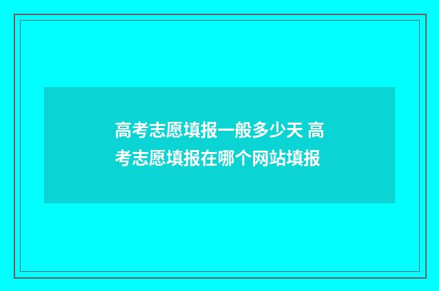 高考志愿填报一般多少天 高考志愿填报在哪个网站填报