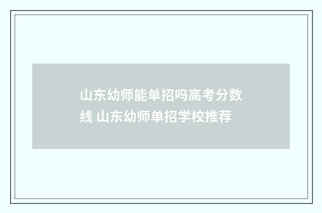 山东幼师能单招吗高考分数线 山东幼师单招学校推荐