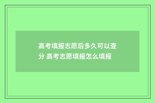 高考填报志愿后多久可以查分 高考志愿填报怎么填报