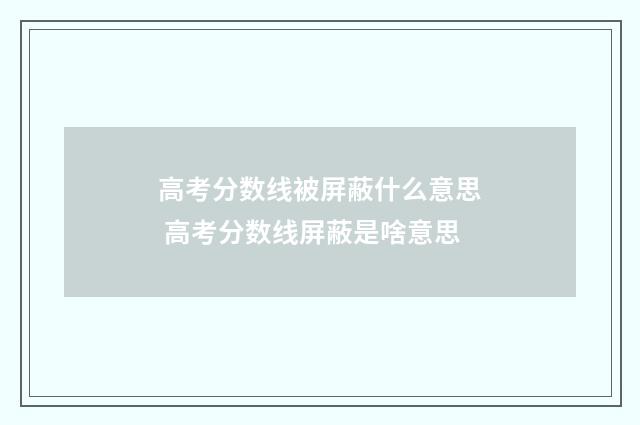高考分数线被屏蔽什么意思 高考分数线屏蔽是啥意思