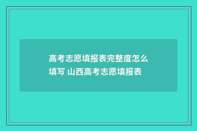 高考志愿填报表完整度怎么填写 山西高考志愿填报表