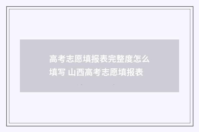 高考志愿填报表完整度怎么填写 山西高考志愿填报表