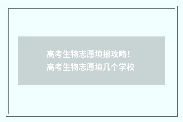 高考生物志愿填报攻略！ 高考生物志愿填几个学校