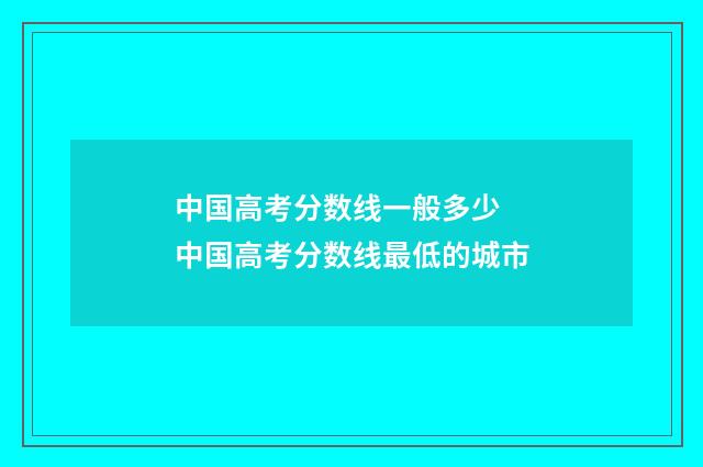 中国高考分数线一般多少 中国高考分数线最低的城市