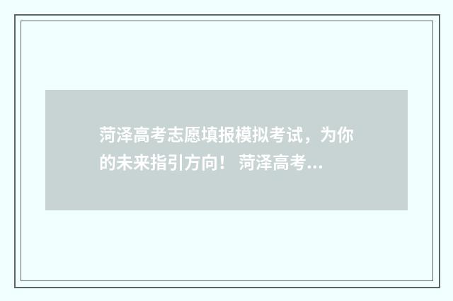 菏泽高考志愿填报模拟考试，为你的未来指引方向！ 菏泽高考志愿填报机构