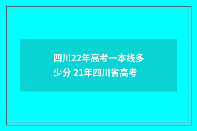 四川22年高考一本线多少分 21年四川省高考