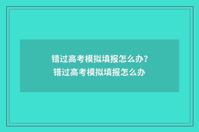 错过高考模拟填报怎么办？ 错过高考模拟填报怎么办