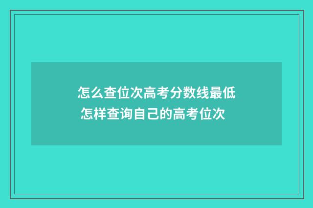 怎么查位次高考分数线最低 怎样查询自己的高考位次