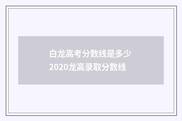 白龙高考分数线是多少 2020龙高录取分数线