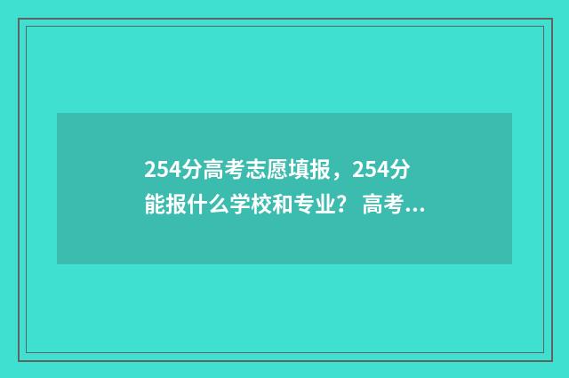 254分高考志愿填报，254分能报什么学校和专业？ 高考254分是什么水平