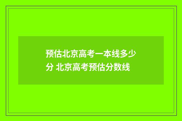 预估北京高考一本线多少分 北京高考预估分数线