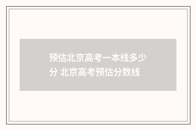 预估北京高考一本线多少分 北京高考预估分数线