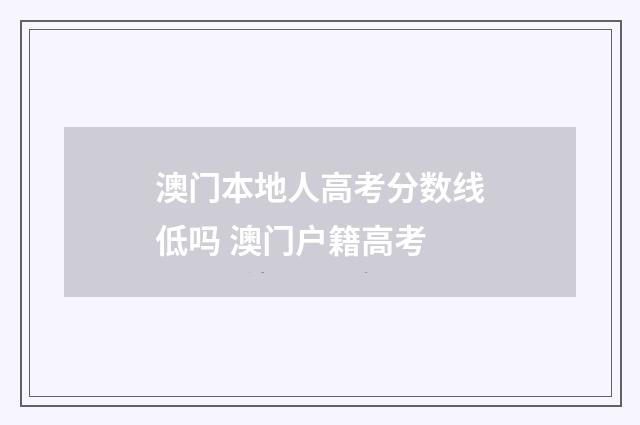 澳门本地人高考分数线低吗 澳门户籍高考