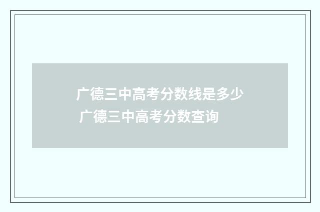 广德三中高考分数线是多少 广德三中高考分数查询