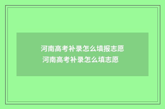 河南高考补录怎么填报志愿 河南高考补录怎么填志愿