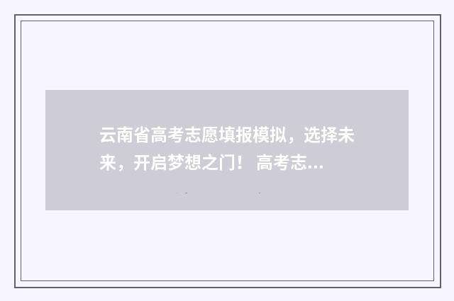 云南省高考志愿填报模拟，选择未来，开启梦想之门！ 高考志愿报几个学校