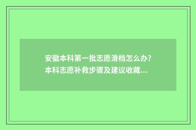 安徽本科第一批志愿滑档怎么办?本科志愿补救步骤及建议收藏 安徽本科第一批院校投档分数及名次