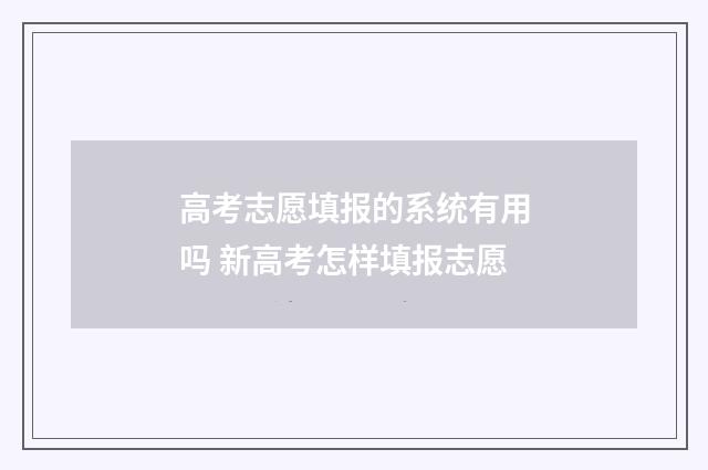 高考志愿填报的系统有用吗 新高考怎样填报志愿