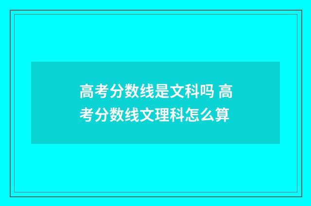 高考分数线是文科吗 高考分数线文理科怎么算