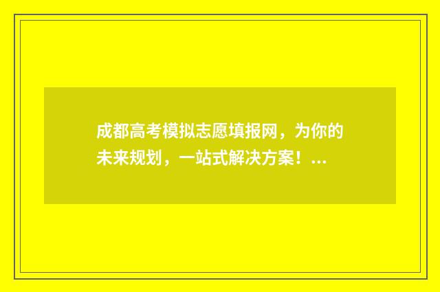 成都高考模拟志愿填报网，为你的未来规划，一站式解决方案！ 成都高考模拟志愿填报