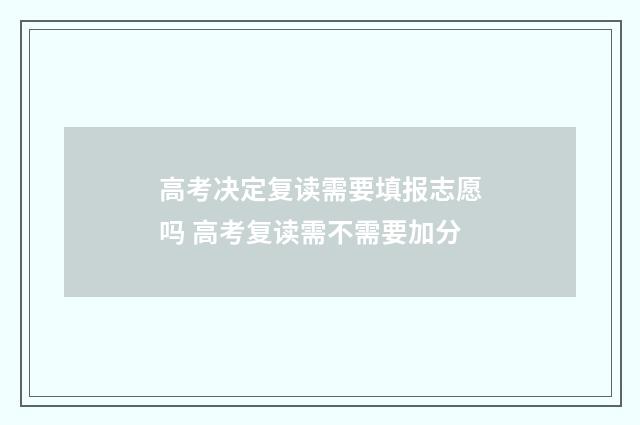高考决定复读需要填报志愿吗 高考复读需不需要加分
