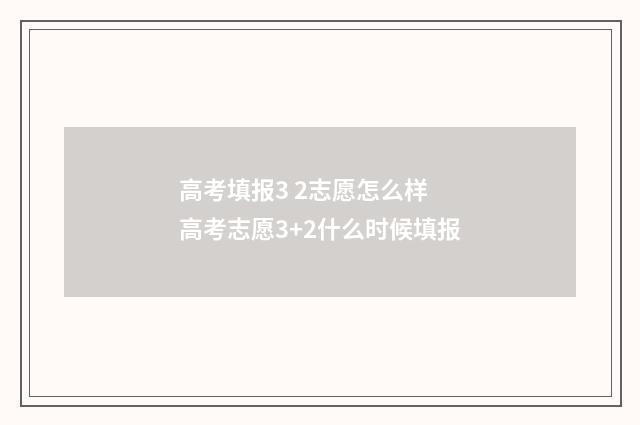高考填报3 2志愿怎么样 高考志愿3+2什么时候填报