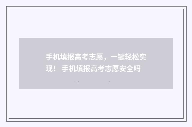 手机填报高考志愿，一键轻松实现！ 手机填报高考志愿安全吗