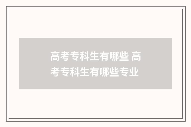 高考专科生有哪些 高考专科生有哪些专业