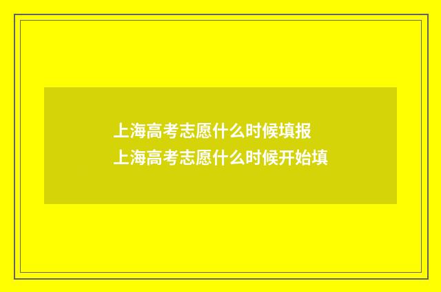 上海高考志愿什么时候填报 上海高考志愿什么时候开始填