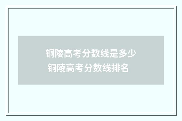铜陵高考分数线是多少 铜陵高考分数线排名