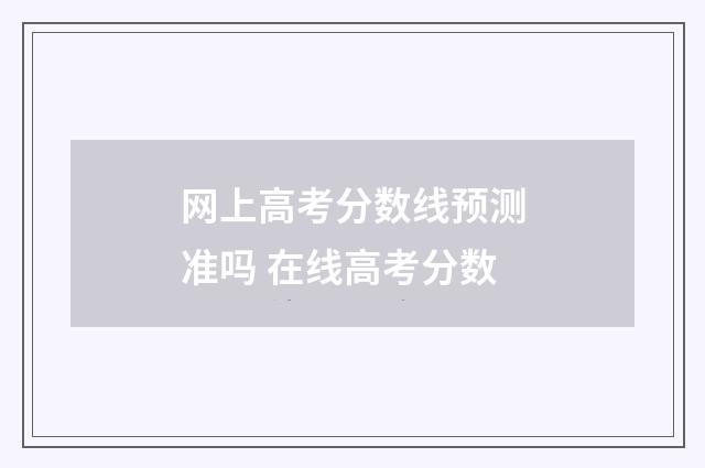 网上高考分数线预测准吗 在线高考分数