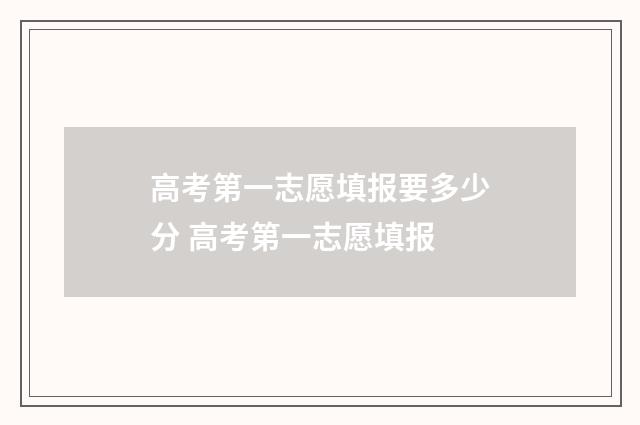 高考第一志愿填报要多少分 高考第一志愿填报