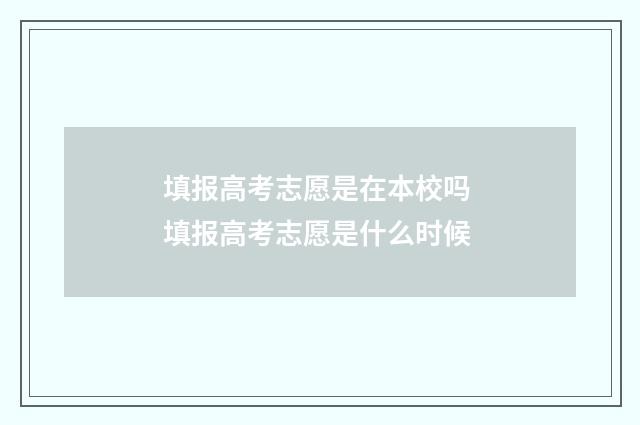 填报高考志愿是在本校吗 填报高考志愿是什么时候