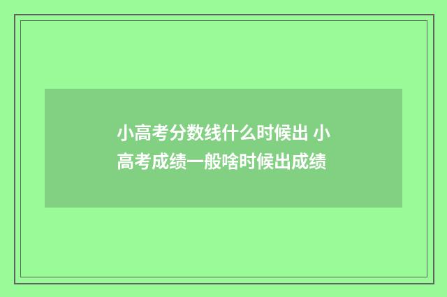 小高考分数线什么时候出 小高考成绩一般啥时候出成绩