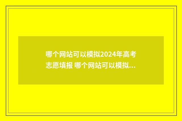 哪个网站可以模拟2024年高考志愿填报 哪个网站可以模拟买足球彩票