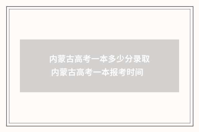 内蒙古高考一本多少分录取 内蒙古高考一本报考时间