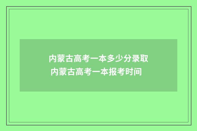内蒙古高考一本多少分录取 内蒙古高考一本报考时间
