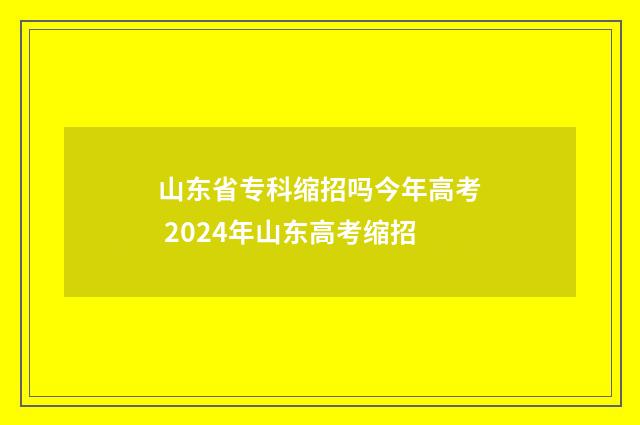 山东省专科缩招吗今年高考 2024年山东高考缩招