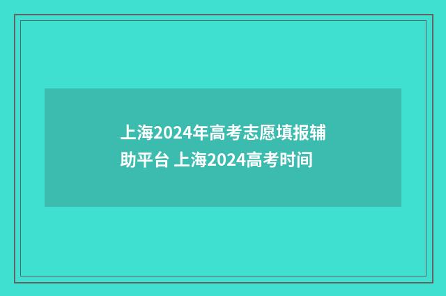 上海2024年高考志愿填报辅助平台 上海2024高考时间