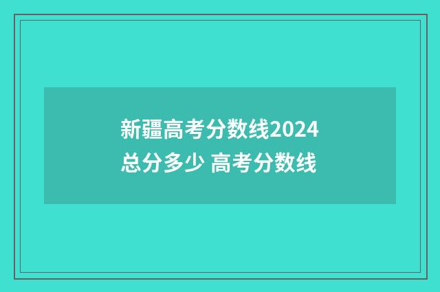 新疆高考分数线2024总分多少 高考分数线