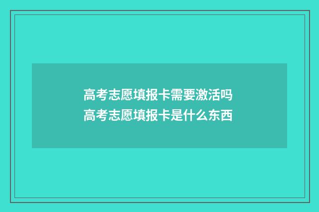 高考志愿填报卡需要激活吗 高考志愿填报卡是什么东西