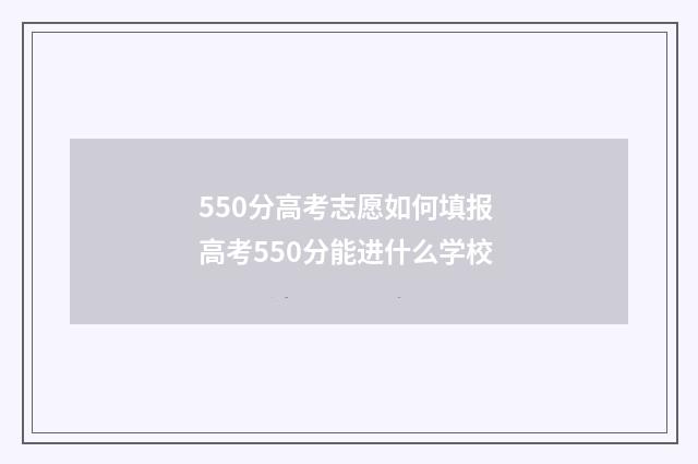 550分高考志愿如何填报 高考550分能进什么学校