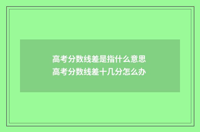 高考分数线差是指什么意思 高考分数线差十几分怎么办