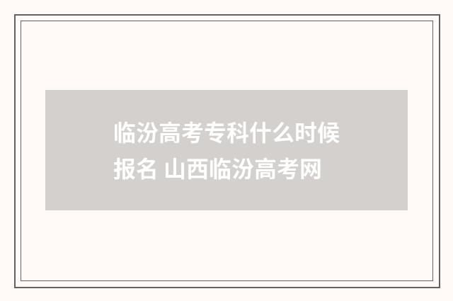 临汾高考专科什么时候报名 山西临汾高考网