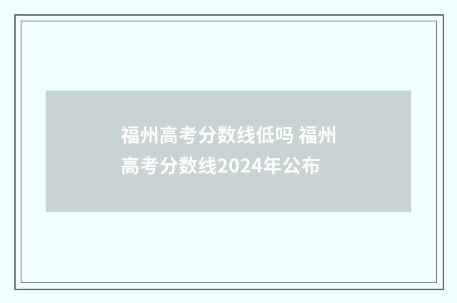 福州高考分数线低吗 福州高考分数线2024年公布
