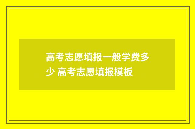 高考志愿填报一般学费多少 高考志愿填报模板
